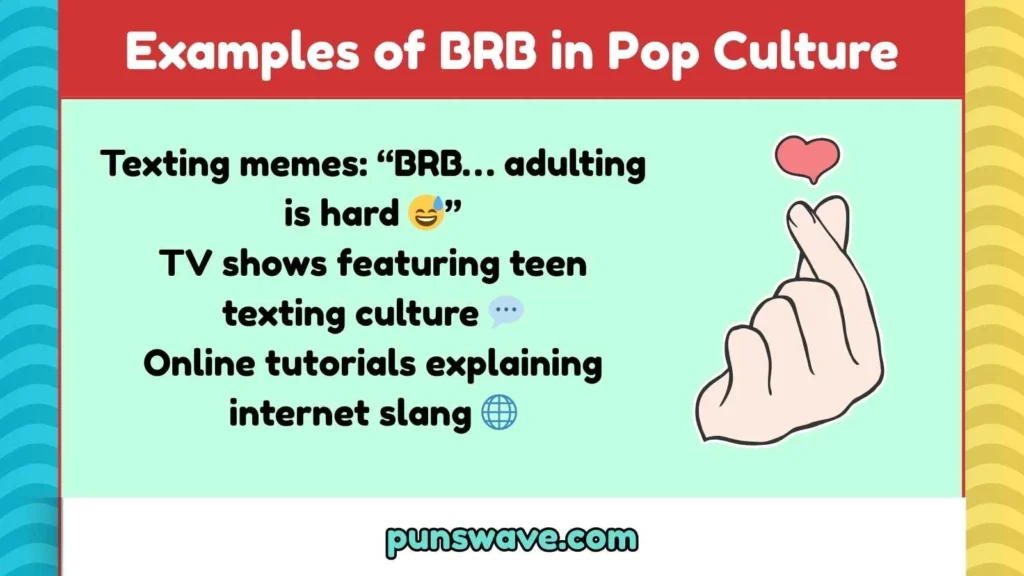 Examples of BRB in Pop Culture
